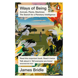 Ways of Being: Animals, Plants, Machines: The Search for a Planetary Intelligence