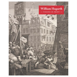 William Hogarth: Visions in Print