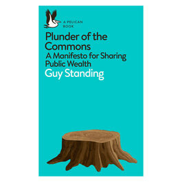 Plunder of the Commons: A Manifesto for Sharing Public Wealth